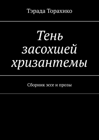 Тень засохшей хризантемы. Сборник эссе и прозы