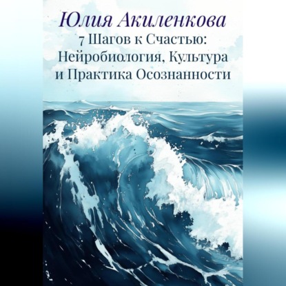 7 Шагов к Счастью: Нейробиология, Культура и Практика Осознанности