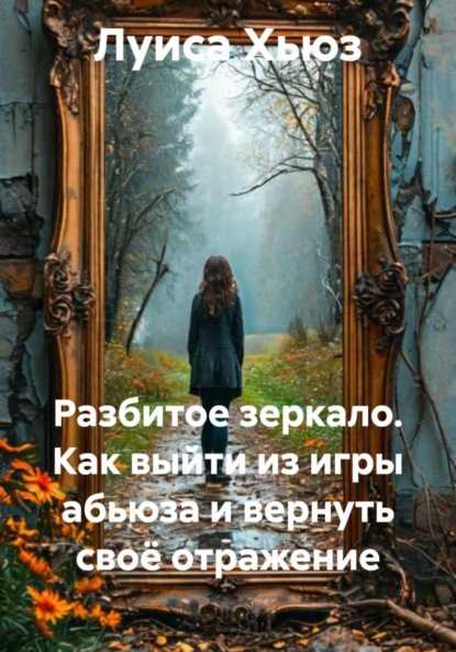 Разбитое зеркало. Как выйти из игры абьюза и вернуть своё отражение