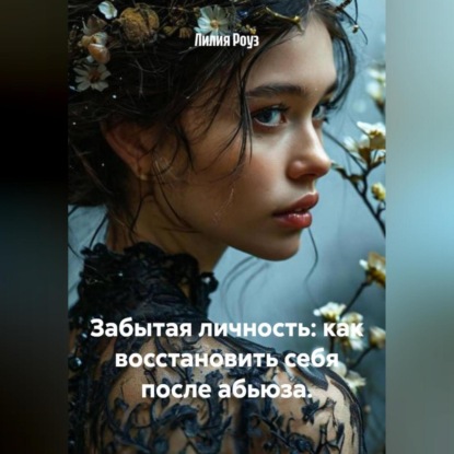 Забытая личность: как восстановить себя после абьюза.