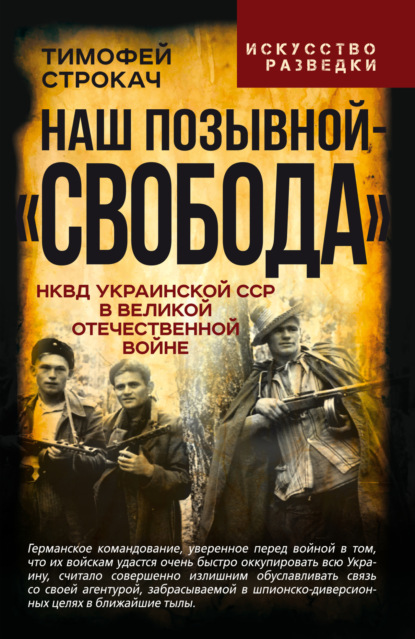 Наш позывной – «Свобода». НКВД Украинской ССР в Великой Отечественной войне