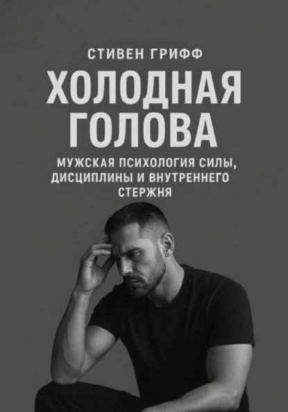 Холодная голова. Мужская психология силы, дисциплины и внутреннего стержня