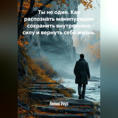 Ты не один. Как распознать манипуляцию сохранить внутреннюю силу и вернуть себе жизнь.