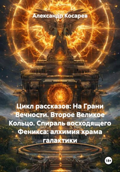 Цикл рассказов: На Грани Вечности. Второе Великое Кольцо. Спираль восходящего Феникса: алхимия храма галактики