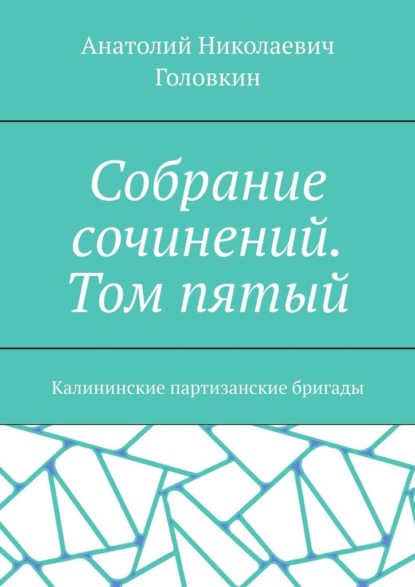 Собрание сочинений. Том пятый. Калининские партизанские бригады