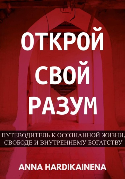 Открой свой разум : Путеводитель к осознанной жизни, свободе и внутреннему богатству