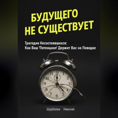 Будущего Не Существует. Трагедия Несостоявшихся: Как Ваш &apos;Потенциал&apos; Держит Вас на Поводке