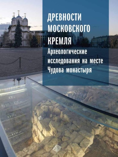Древности Московского Кремля. Том I. Археологические исследования на месте Чудова монастыря