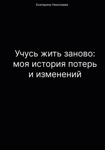 Учусь жить заново: моя история потерь и изменений