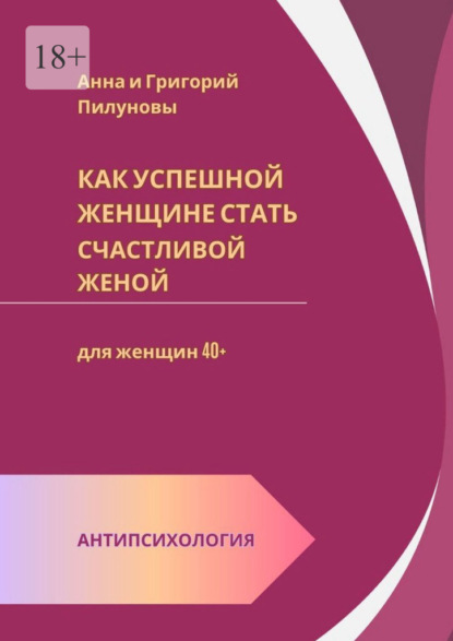 Как успешной женщине стать счастливой женой. Антипсихология: для женщин 40+