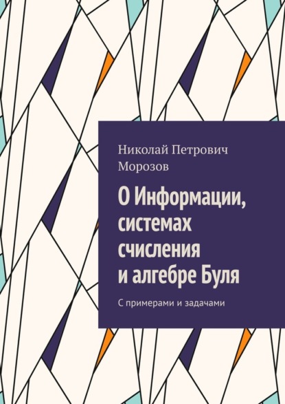 О Информации, системах счисления и алгебре Буля. С примерами и задачами