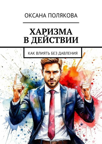 Харизма в действии. Как влиять без давления