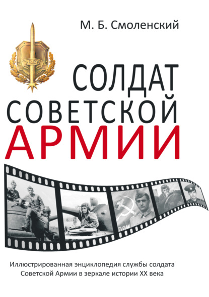 Солдат Советской армии. Иллюстрированная энциклопедия службы советского солдата в зеркале истории ХХ века
