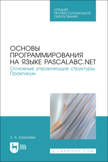 Основы программирования на языке PascalABC.NET. Основные управляющие структуры. Практикум. Учебное пособие для СПО. 2-е издание, стереотипное