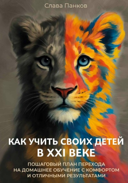 Как учить своих детей в XXI веке. Пошаговый план перехода на домашнее обучение с комфортом и отличными результатами