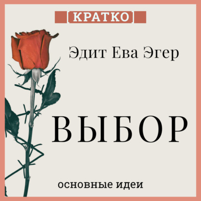 Выбор. О свободе и внутренней силе человека. Эдит Ева Эгер. Кратко