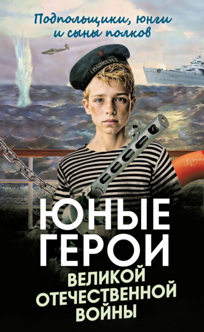 Юные герои Великой Отечественной войны. Подпольщики, юнги и сыны полков