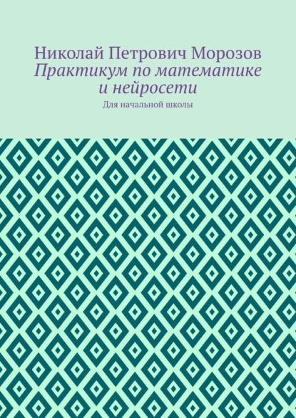 Практикум по математике и нейросети. Для начальной школы