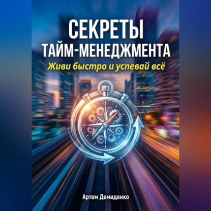 Секреты тайм-менеджмента: Живи быстро и успевай всё