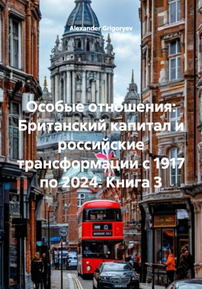 Особые отношения: Британский капитал и российские трансформации с 1917 по 2024. Книга 3