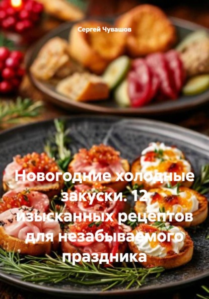 Новогодние холодные закуски. 12 изысканных рецептов для незабываемого праздника