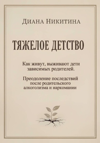 Тяжелое детство: Как живут, выживают дети зависимых родителей. Преодоление последствий после родительского алкоголизма и наркомании