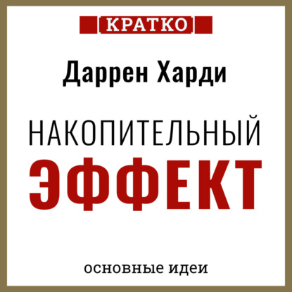 Накопительный эффект. От поступка – к привычке, от привычки – к выдающимся результатам. Даррен Харди. Кратко