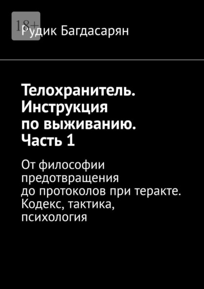 Телохранитель. Инструкция по выживанию. Часть 1. От философии предотвращения до протоколов при теракте. Кодекс, тактика, психология