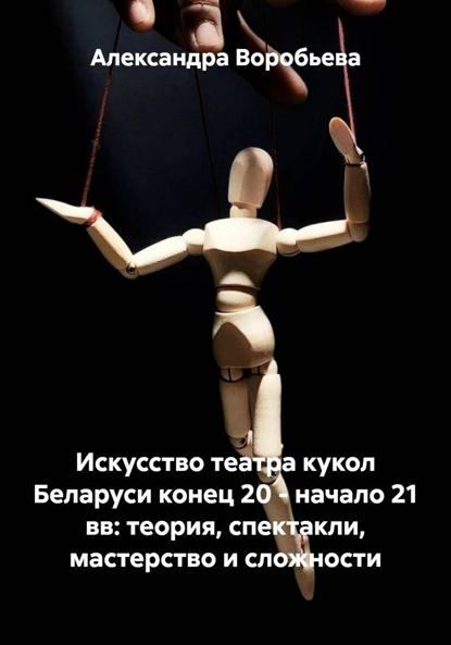 Искусство театра кукол Беларуси конец 20 – начало 21 вв: теория, спектакли, мастерство и сложности