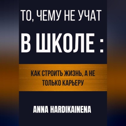То, чему не учат в школе: как строить жизнь, а не только карьеру