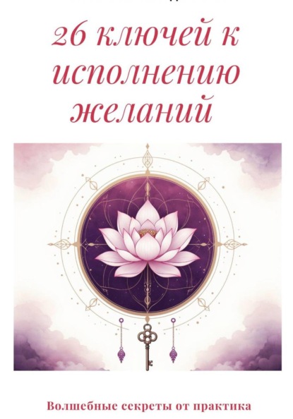 26 ключей к исполнению желаний. Волшебные секреты от практика