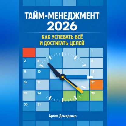 Тайм-менеджмент 2026: Как успевать всё и достигать целей
