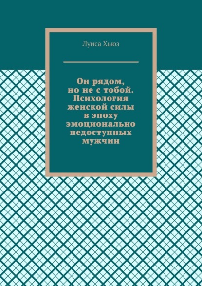 Он рядом, но не с тобой. Психология женской силы в эпоху эмоционально недоступных мужчин
