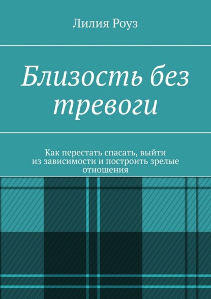 Близость без тревоги. Как перестать спасать, выйти из зависимости и построить зрелые отношения