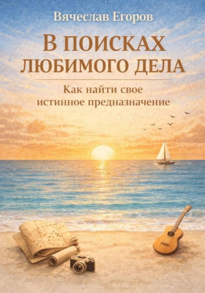 В ПОИСКАХ ЛЮБИМОГО ДЕЛА. КАК ОБРЕСТИ СВОЕ ИСТИННОЕ ПРЕДНАЗНАЧЕНИЕ