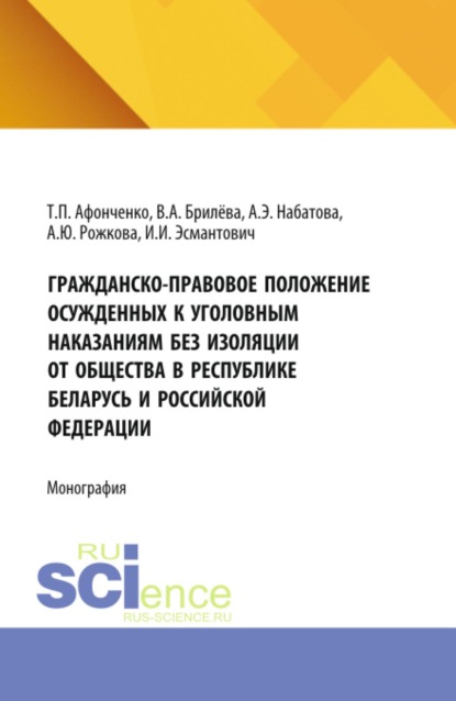 Гражданско-правовое положение осужденных к уголовным наказаниям без изоляции от общества в Республике Беларусь и Российской Федерации. (Аспирантура, Бакалавриат, Магистратура). Монография.