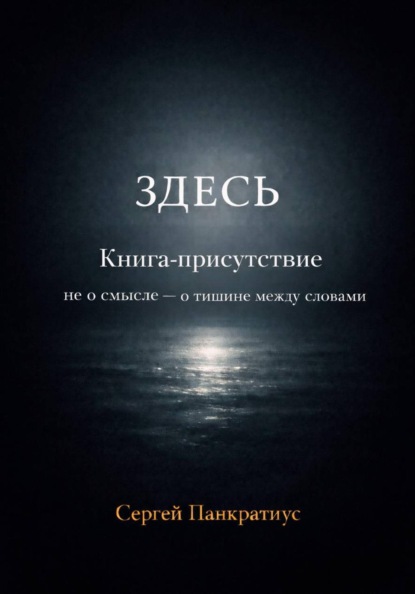 ЗДЕСЬ. Книга-Присутствие. Не о смысле – о тишине между словами