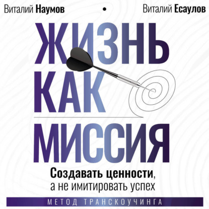 Жизнь как миссия. Cоздавать ценности, а не имитировать успех
