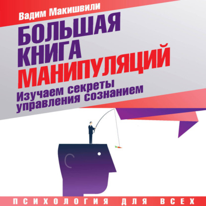 Большая книга манипуляций. Изучаем секреты управления сознанием