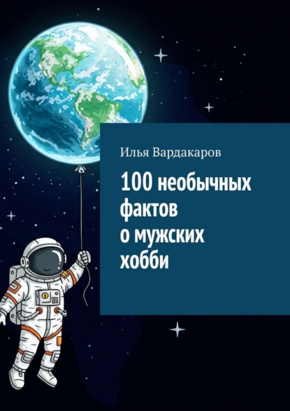100 необычных фактов о мужских хобби