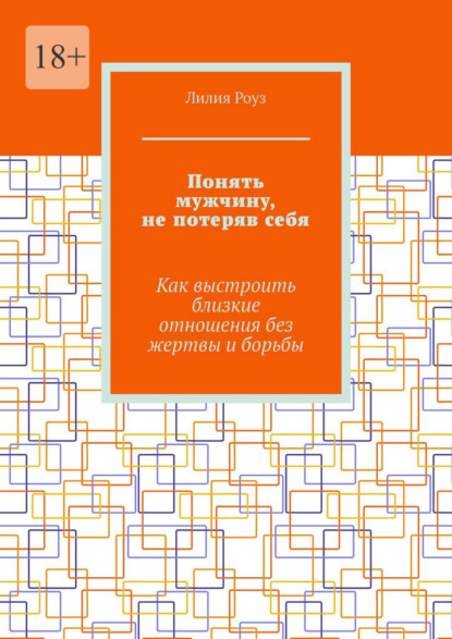 Понять мужчину, не потеряв себя. Как выстроить близкие отношения без жертвы и борьбы