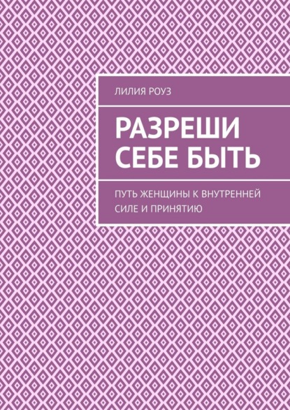 Разреши себе быть. Путь женщины к внутренней силе и принятию