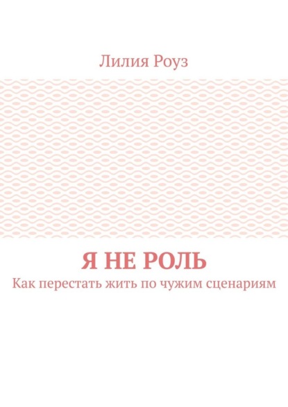 Я не роль. Как перестать жить по чужим сценариям