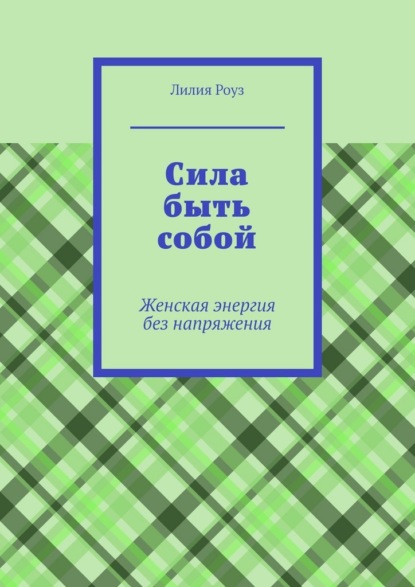 Сила быть собой. Женская энергия без напряжения