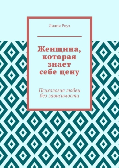 Женщина, которая знает себе цену. Психология любви без зависимости