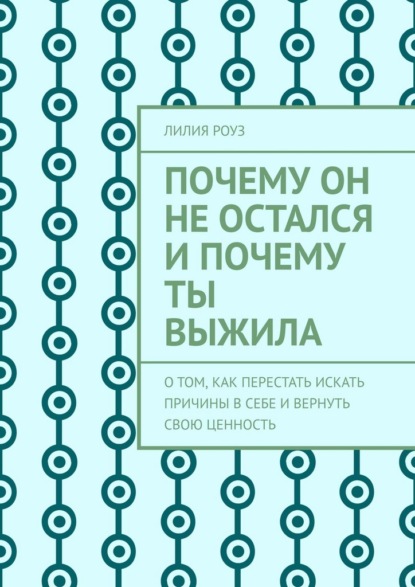 Почему он не остался и почему ты выжила. О том, как перестать искать причины в себе и вернуть свою ценность