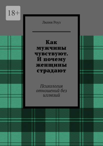 Как мужчины чувствуют. И почему женщины страдают. Психология отношений без иллюзий