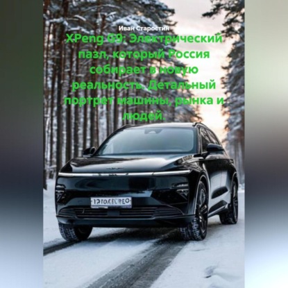 XPeng G9: Электрический пазл, который Россия собирает в новую реальность. Детальный портрет машины, рынка и людей.