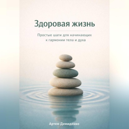 Здоровая жизнь: Простые шаги для начинающих к гармонии тела и духа