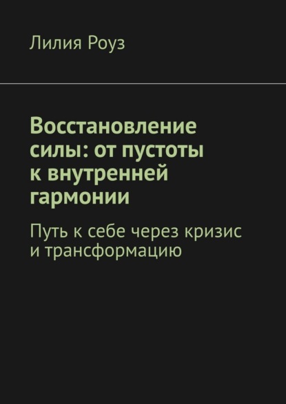 Восстановление силы: от пустоты к внутренней гармонии. Путь к себе через кризис и трансформацию